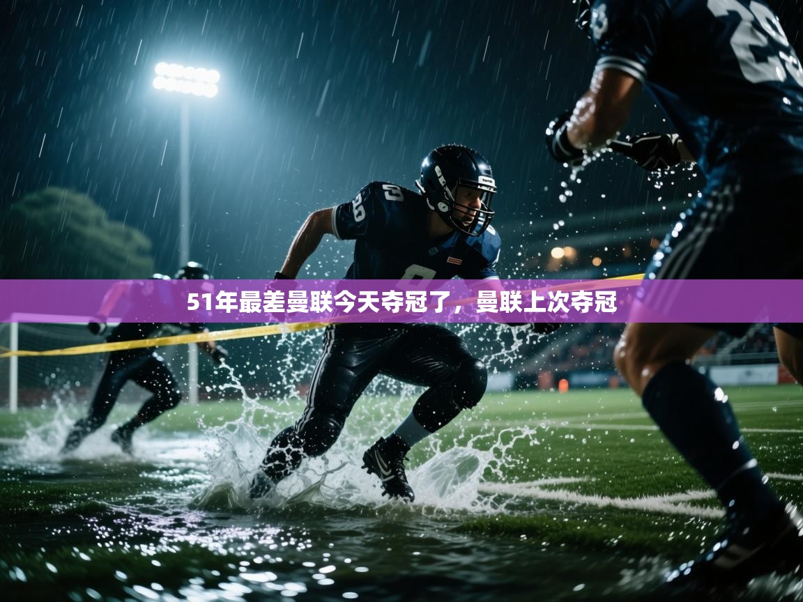 51年最差曼联今天夺冠了,曼联上次夺冠 第2张