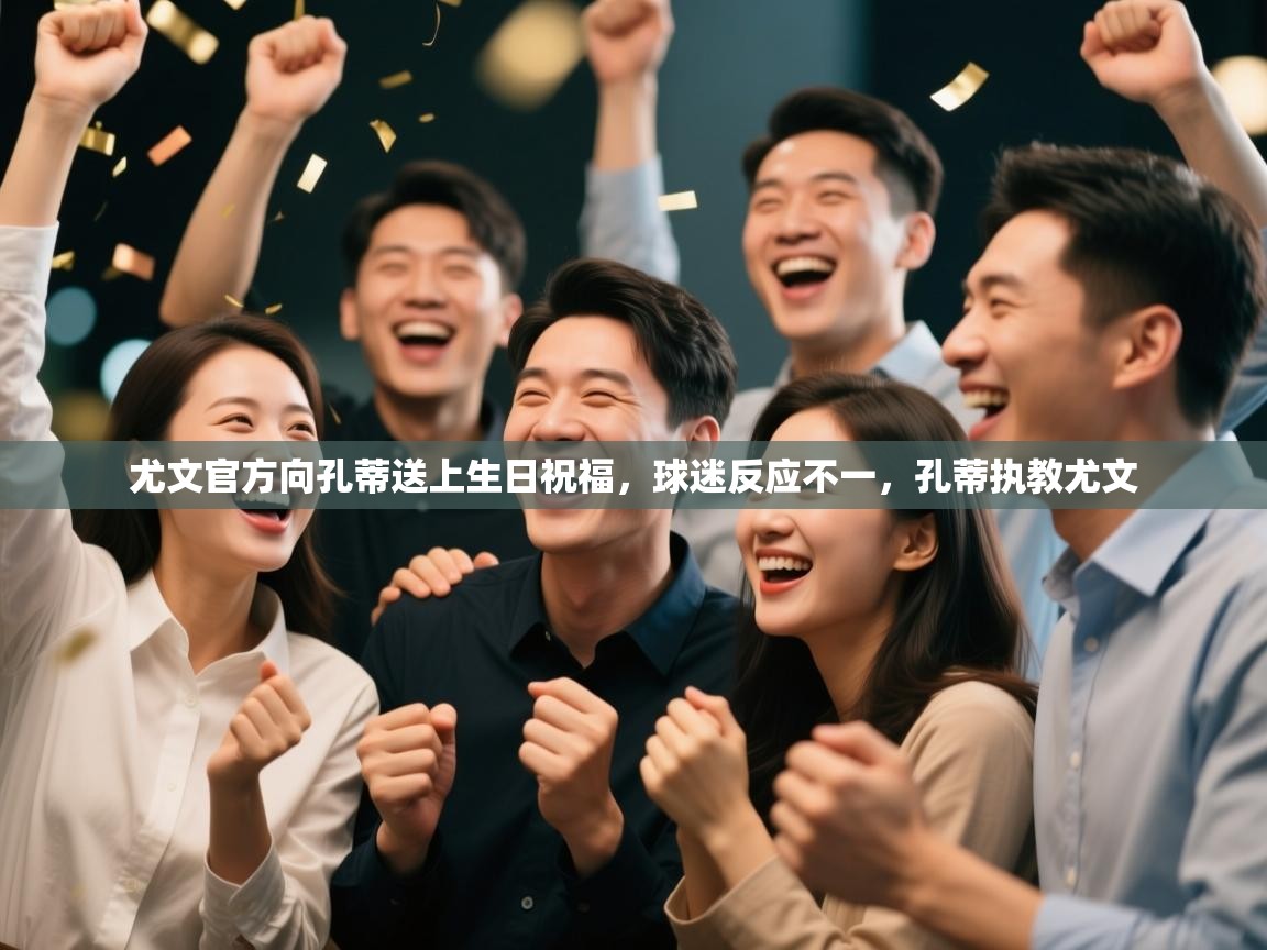 尤文官方向孔蒂送上生日祝福，球迷反应不一，孔蒂执教尤文  第2张