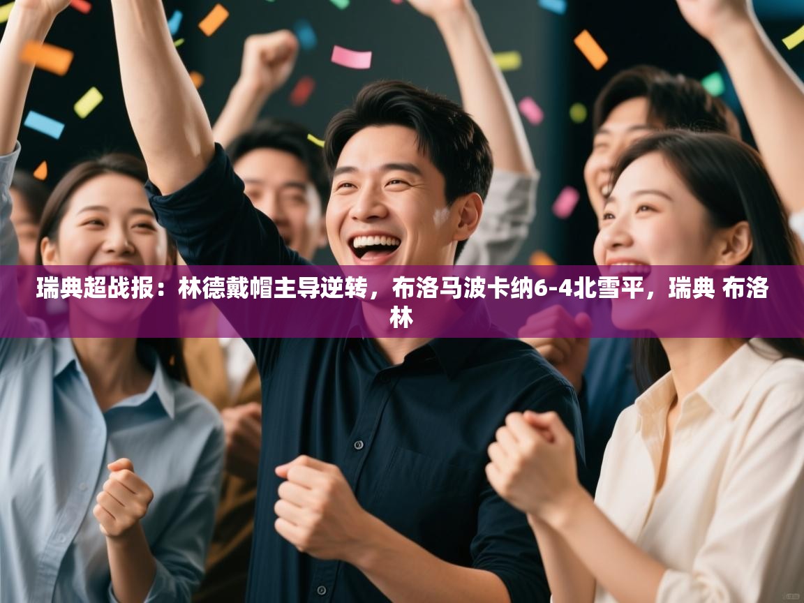 瑞典超战报：林德戴帽主导逆转，布洛马波卡纳6-4北雪平，瑞典 布洛林  第1张