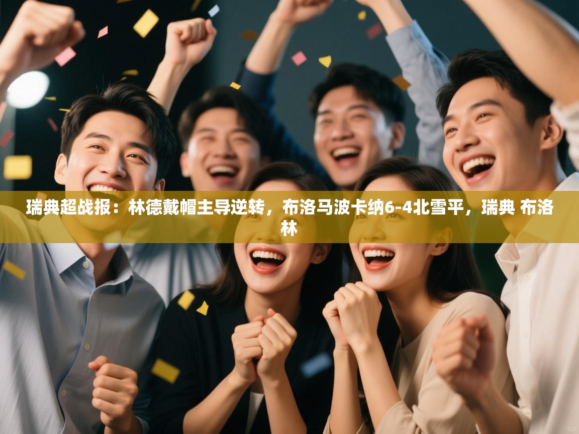 瑞典超战报：林德戴帽主导逆转，布洛马波卡纳6-4北雪平，瑞典 布洛林  第2张