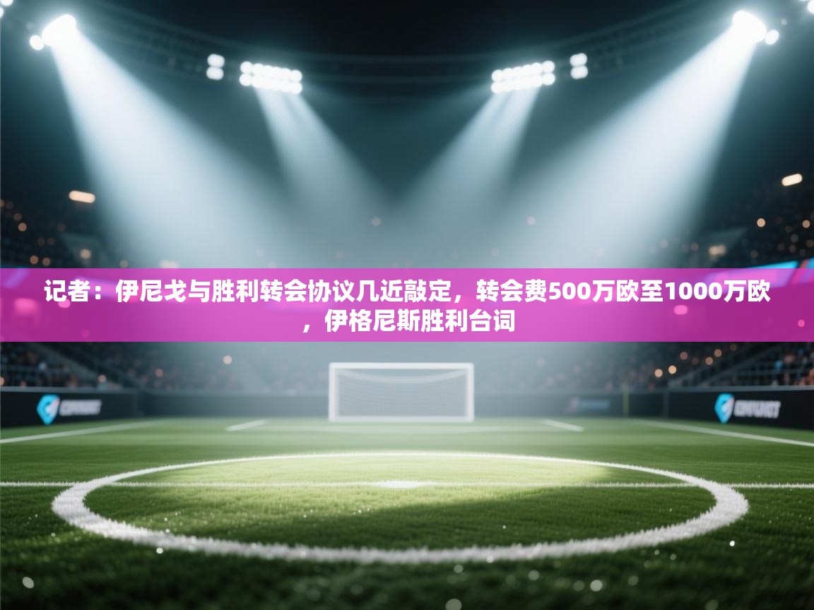 记者：伊尼戈与胜利转会协议几近敲定，转会费500万欧至1000万欧，伊格尼斯胜利台词  第1张