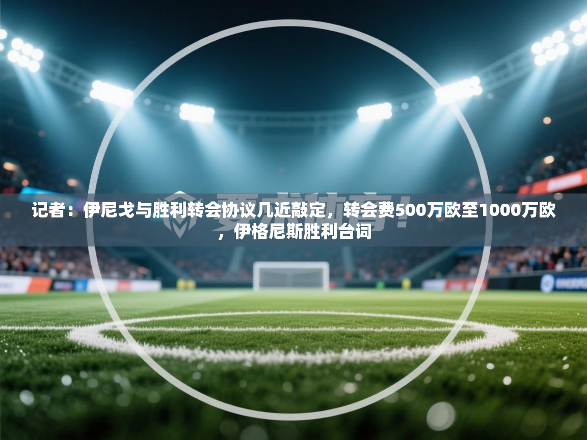 记者：伊尼戈与胜利转会协议几近敲定，转会费500万欧至1000万欧，伊格尼斯胜利台词  第2张