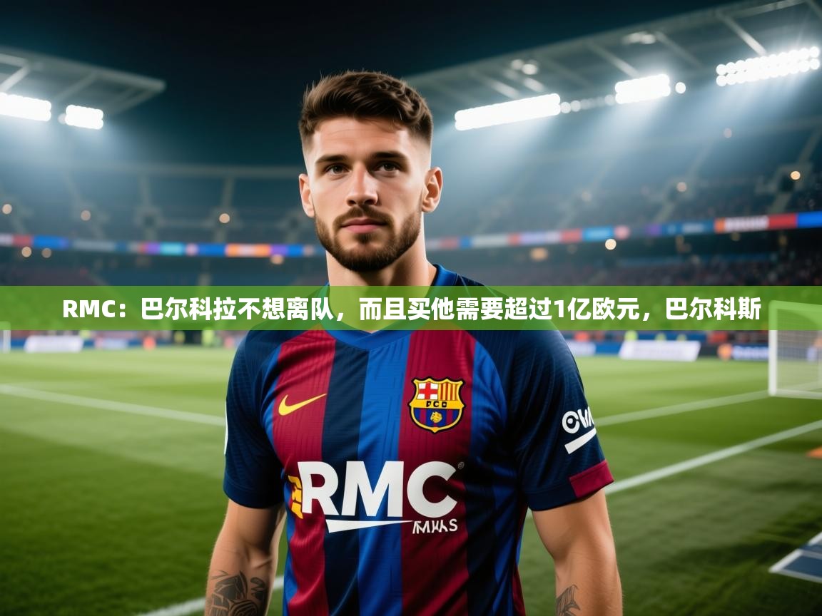 RMC：巴尔科拉不想离队，而且买他需要超过1亿欧元，巴尔科斯