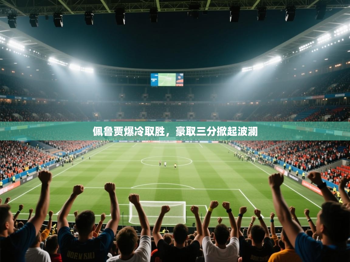 佩鲁贾爆冷取胜，豪取三分掀起波澜  第1张